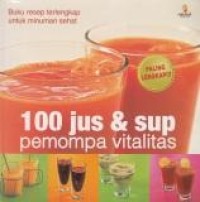 100 Jus & sup pemompa vitalitas : buku resep terlengkap untuk minuman sehat
