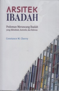 Arsitek Ibadah: Pedoman merancang ibadah yang Alkitabiah, Auntentik, dan Relevan