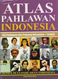 Atlas Pahlawan Indonesia: 160 Pahlawan dan Pejuang Nusantara