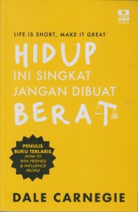 Life is short, make it great: Hidup ini singkat jangan dibuat berat
