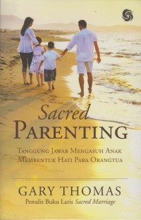 Sacred parenting: Tanggung jawab mengasuh anak membentuk hati para orangtua