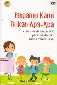 Tanpamu kami bukan apa-apa: kisah-kisah inspiratif para pahlawan tanpa tanda jasa