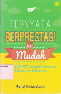 Ternyata berprestasi itu mudah: strategi smart menjadi pemenang di kelas dan kehidupan