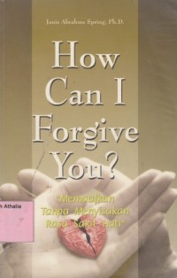 How Can I Forgive You? : Memaafkan Tanpa Menyisakan Rasa Sakit Hati