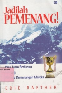 Jadilah Pemenang! : Para Juara Berbicara Tentang Rahasia Kemenangan Mereka