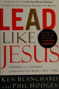 Lead like Jesus: belajar dari model kepemiminan paling dahsyat sepanjang zaman
